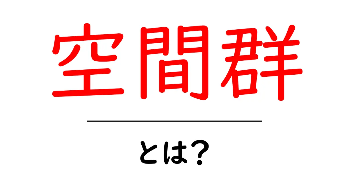 空間群とは?数学や物理における重要な概念を簡単に解説共起語・同意語も併せて解説!
