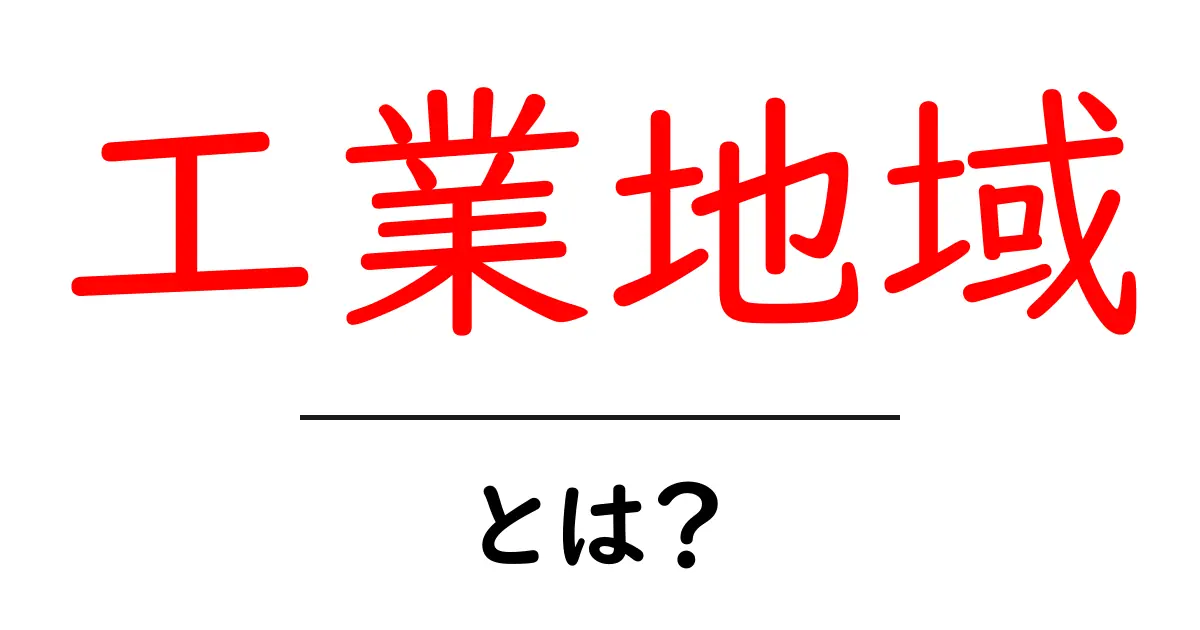 工業地域とは?知っておきたい基礎知識とその重要性共起語・同意語も併せて解説!