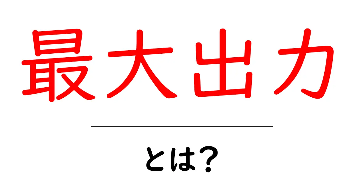 最大出力とは?その意味と理解を深めるためのガイド共起語・同意語も併せて解説!