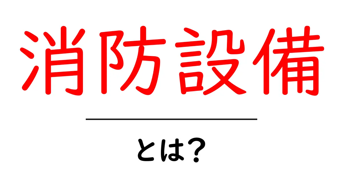 消防設備とは?その役割や種類をわかりやすく解説!共起語・同意語も併せて解説!
