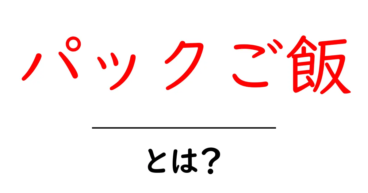 パックご飯とは?手軽で便利な食事の新常識共起語・同意語も併せて解説!