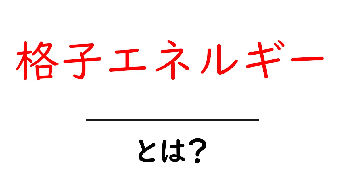 格子エネルギーとは？結晶の秘密を解き明かす！共起語・同意語も併せて解説！