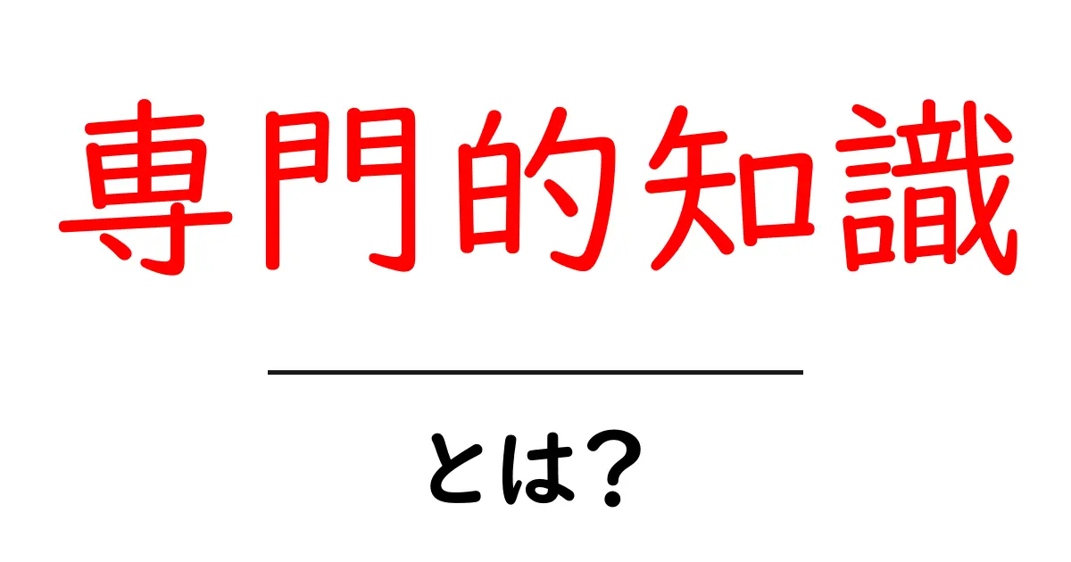 専門的知識とは？その重要性と活用法をわかりやすく解説共起語・同意語も併せて解説！