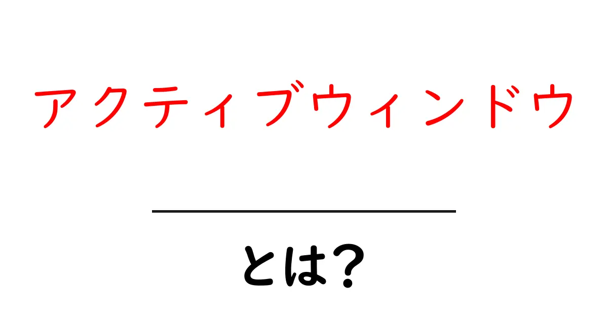 アクティブウィンドウとは?操作方法や便利な活用法を解説!共起語・同意語も併せて解説!