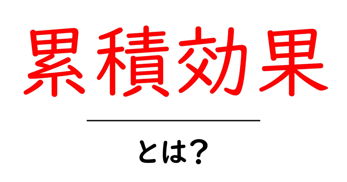 累積効果とは?日常生活に潜むその力を知ろう!共起語・同意語も併せて解説!