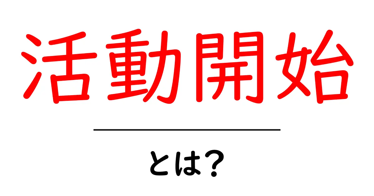 「活動開始」とは？新たな挑戦への第一歩を踏み出そう！共起語・同意語も併せて解説！
