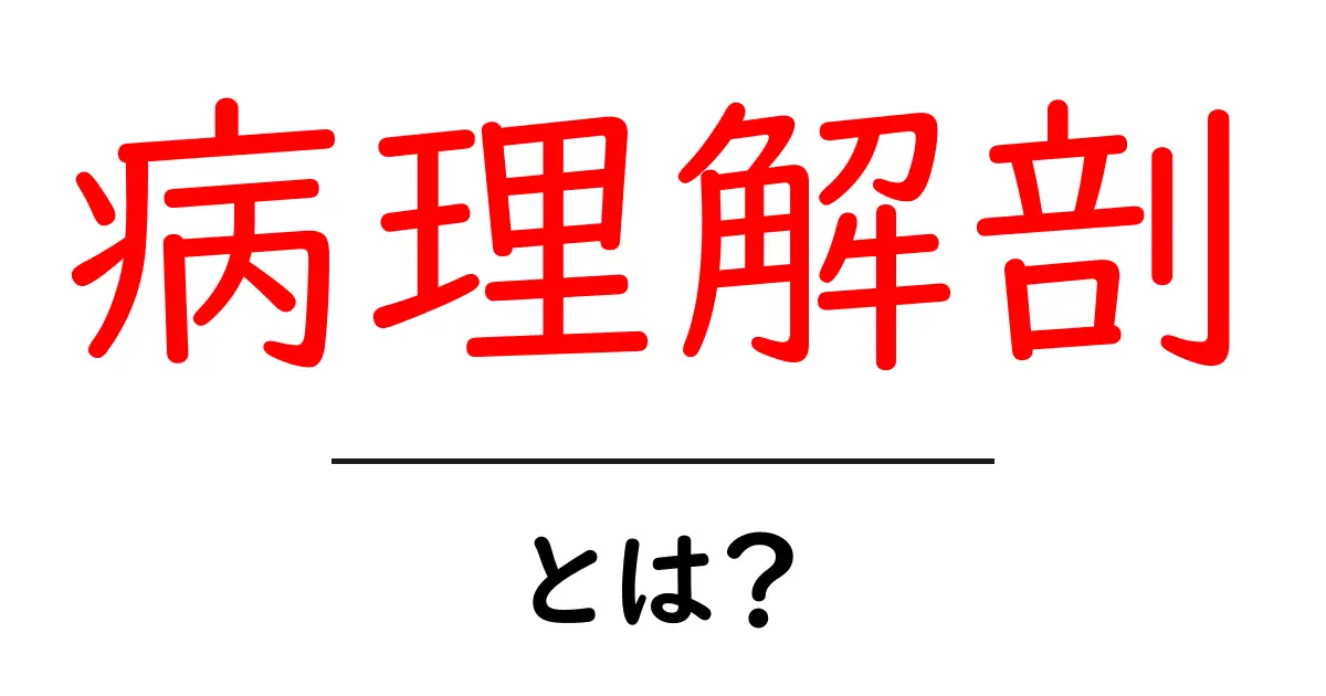 病理解剖とは?その目的と重要性をわかりやすく解説!共起語・同意語も併せて解説!