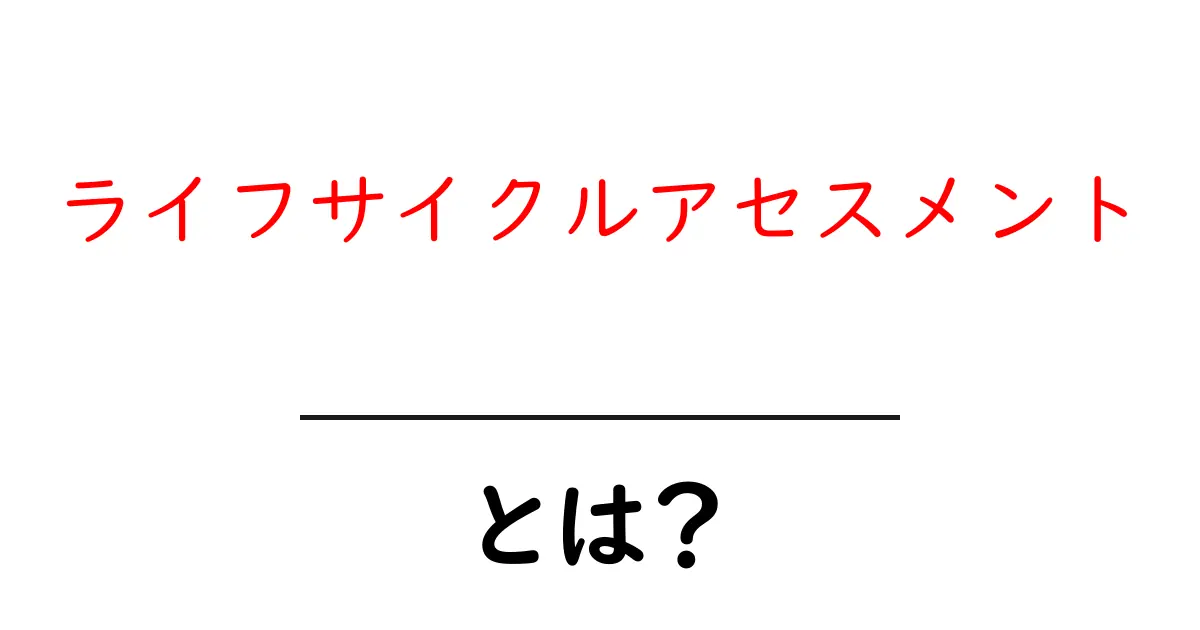 ライフサイクルアセスメントとは?地球に優しいモノ作りの新常識共起語・同意語も併せて解説!