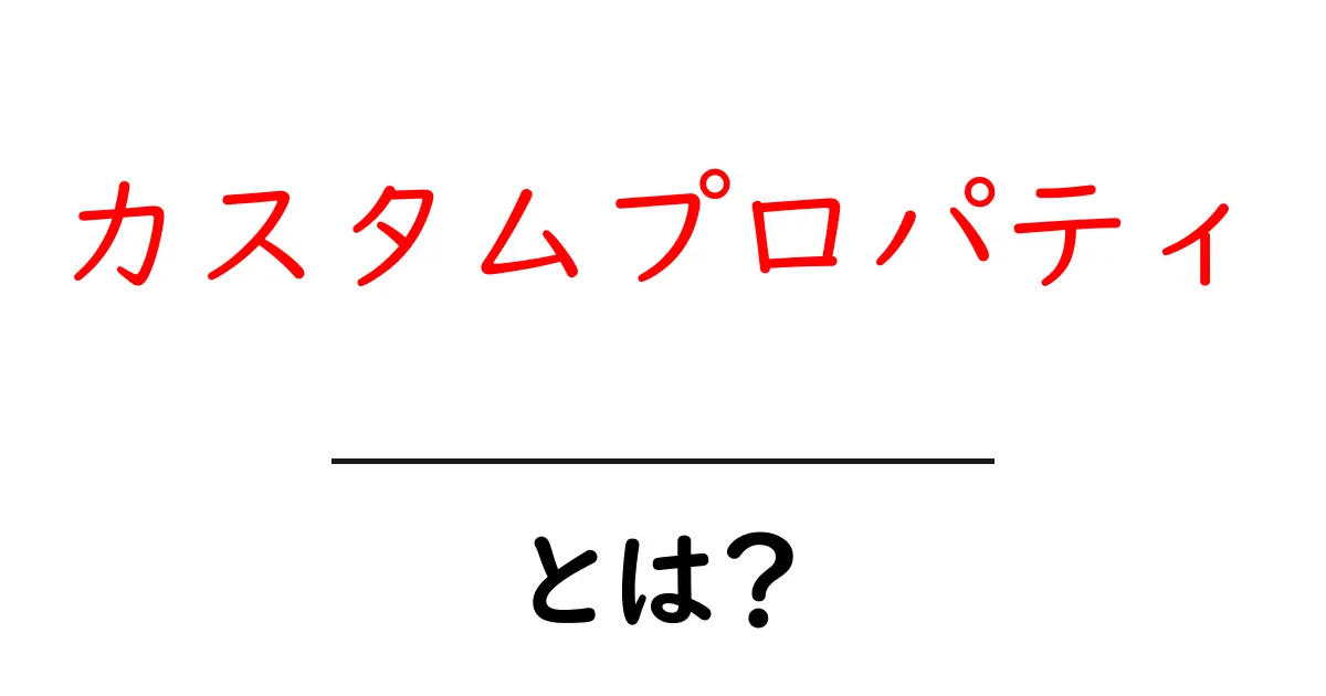 カスタムプロパティとは?初心者でもわかる仕組みと活用法を解説!共起語・同意語も併せて解説!