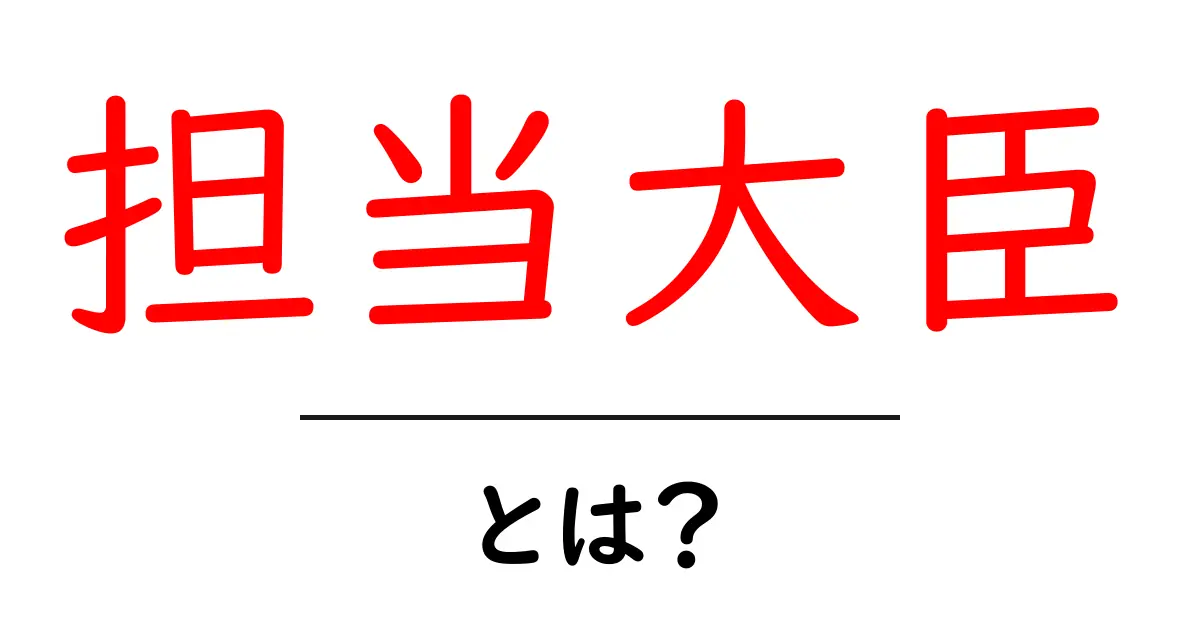 担当大臣とは?その役割と重要性をわかりやすく解説共起語・同意語も併せて解説!