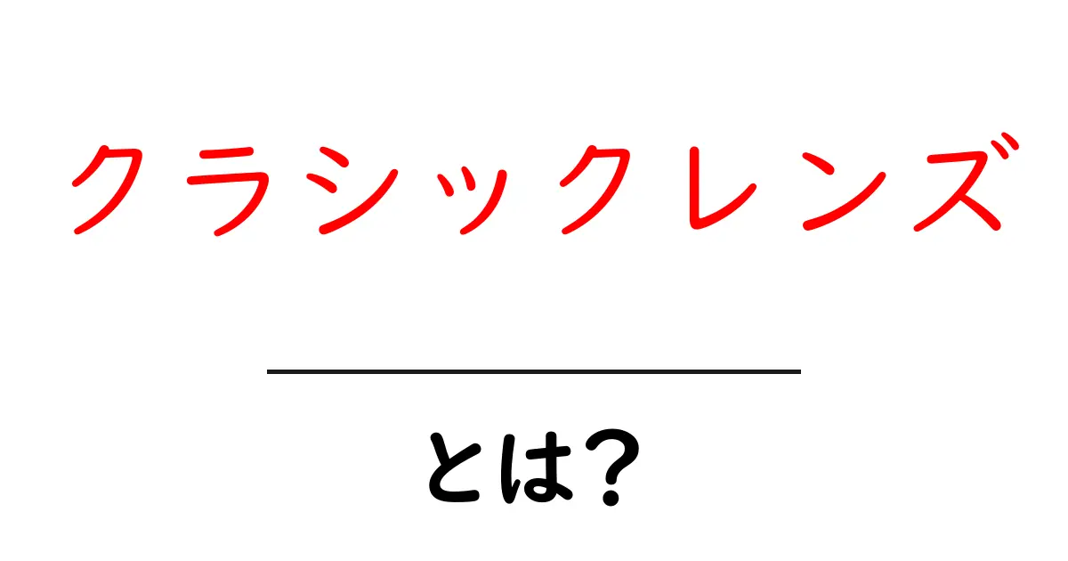 クラシックレンズとは?魅力と使い方を徹底解説!共起語・同意語も併せて解説!