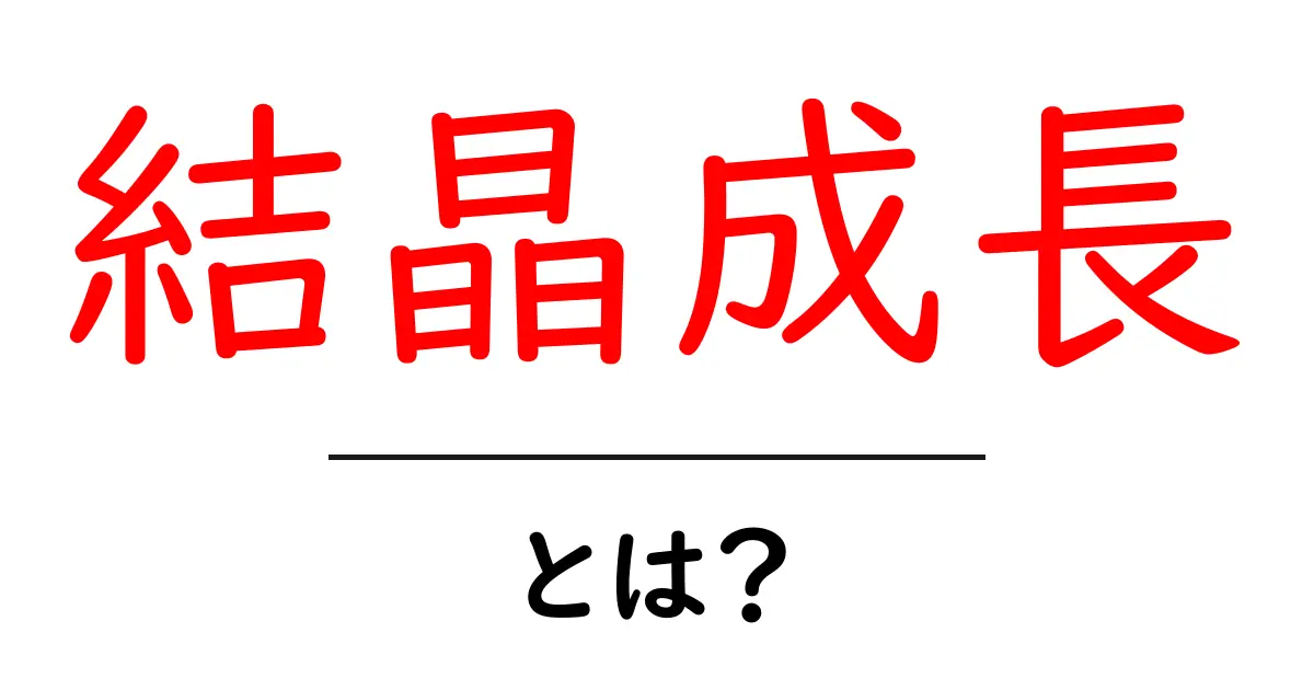 結晶成長とは?その仕組みと実生活への影響を解説!共起語・同意語も併せて解説!