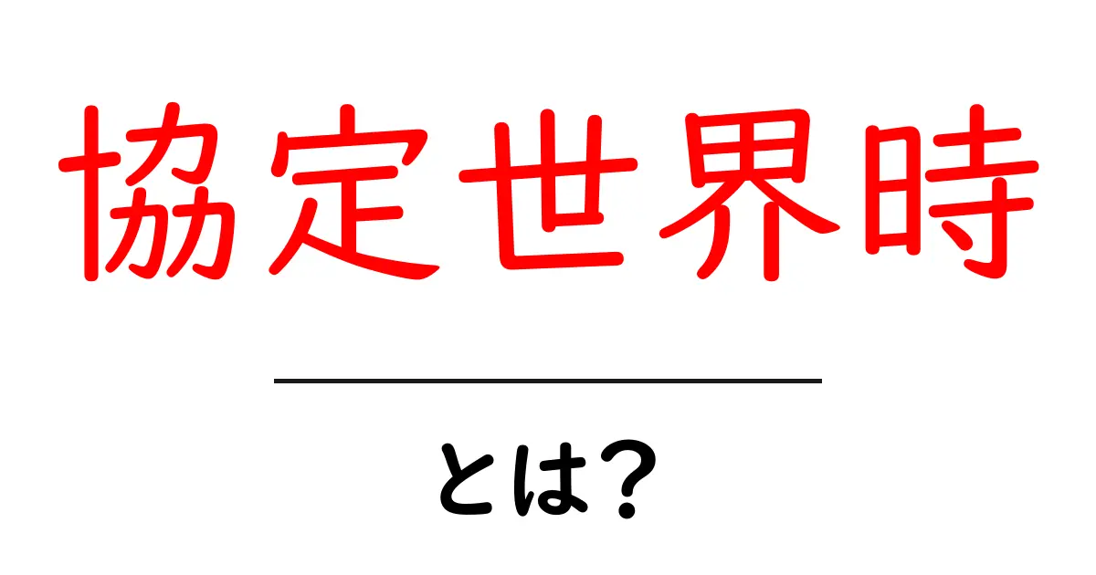協定世界時(UTC)とは?世界の時間を統一する仕組みをわかりやすく解説!共起語・同意語も併せて解説!