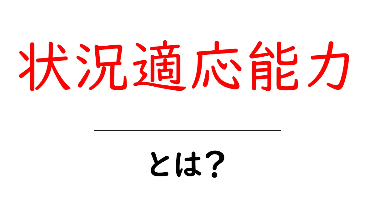状況適応能力とは?私たちの生活にどんな影響を与えるのか知ってみよう!共起語・同意語も併せて解説!