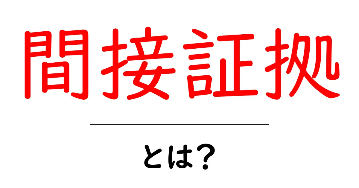 間接証拠とは？真実を探るための鍵とその重要性共起語・同意語も併せて解説！