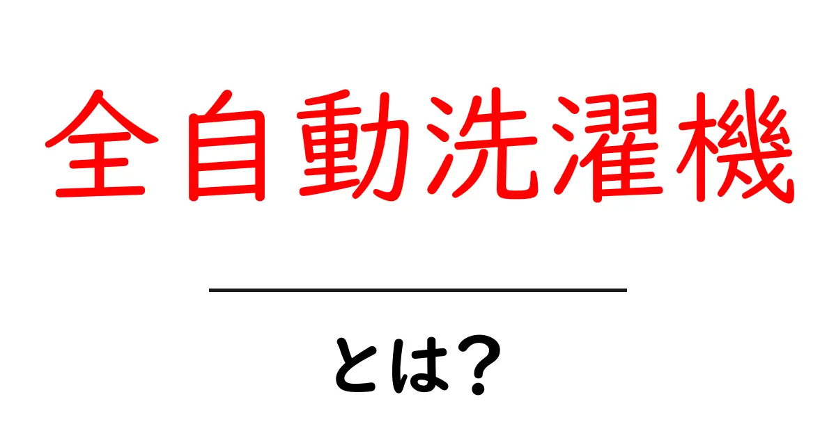 全自動洗濯機とは？便利で時短できる最新家電の魅力を徹底解説！共起語・同意語も併せて解説！