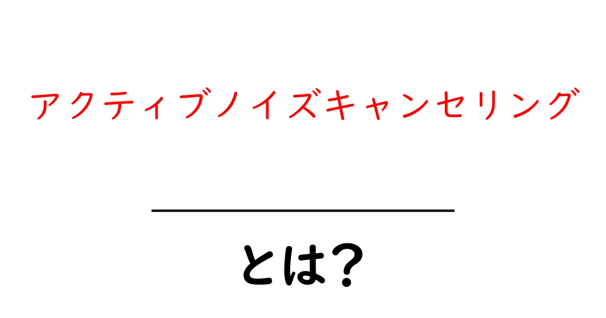 アクティブノイズキャンセリングとは？その仕組みと効果をわかりやすく解説共起語・同意語も併せて解説！