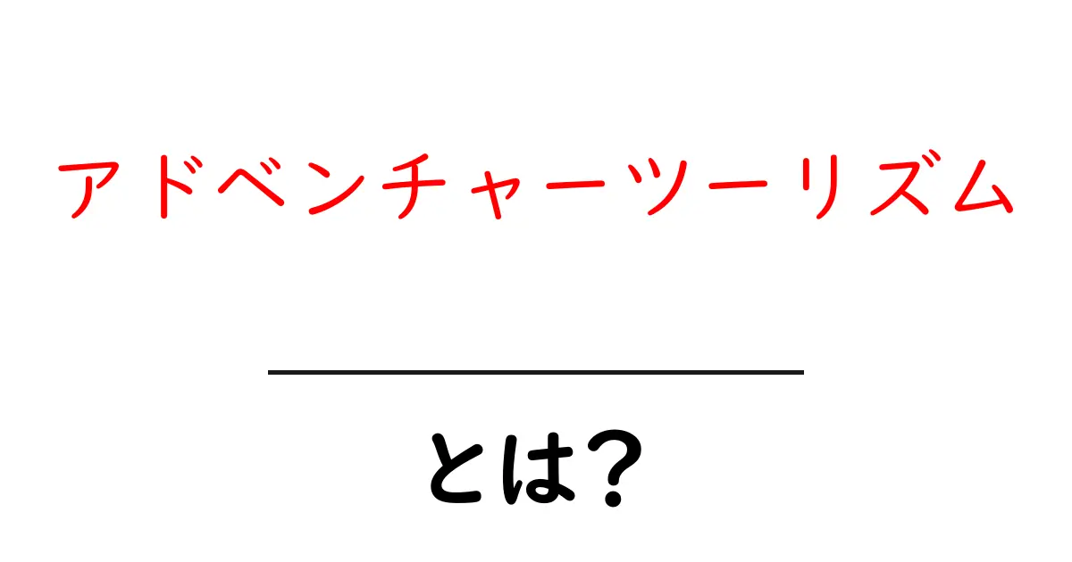 アドベンチャーツーリズムとは?新しい旅のスタイルを楽しもう!共起語・同意語も併せて解説!
