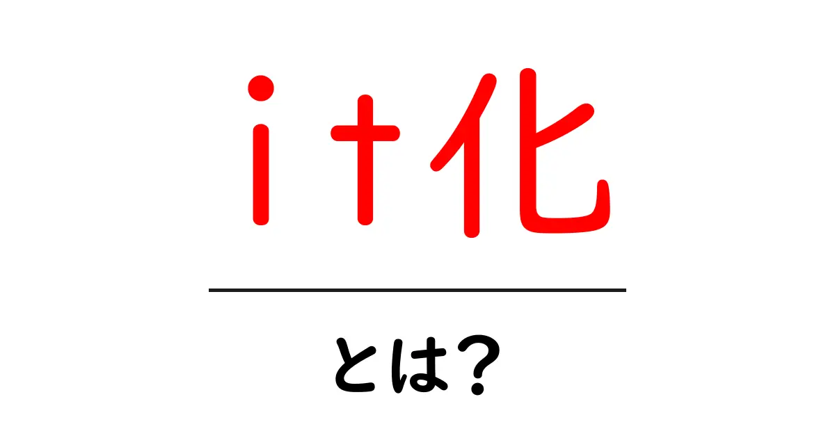 あなたのビジネスを変える!「it化」とは何かを徹底解説共起語・同意語も併せて解説!