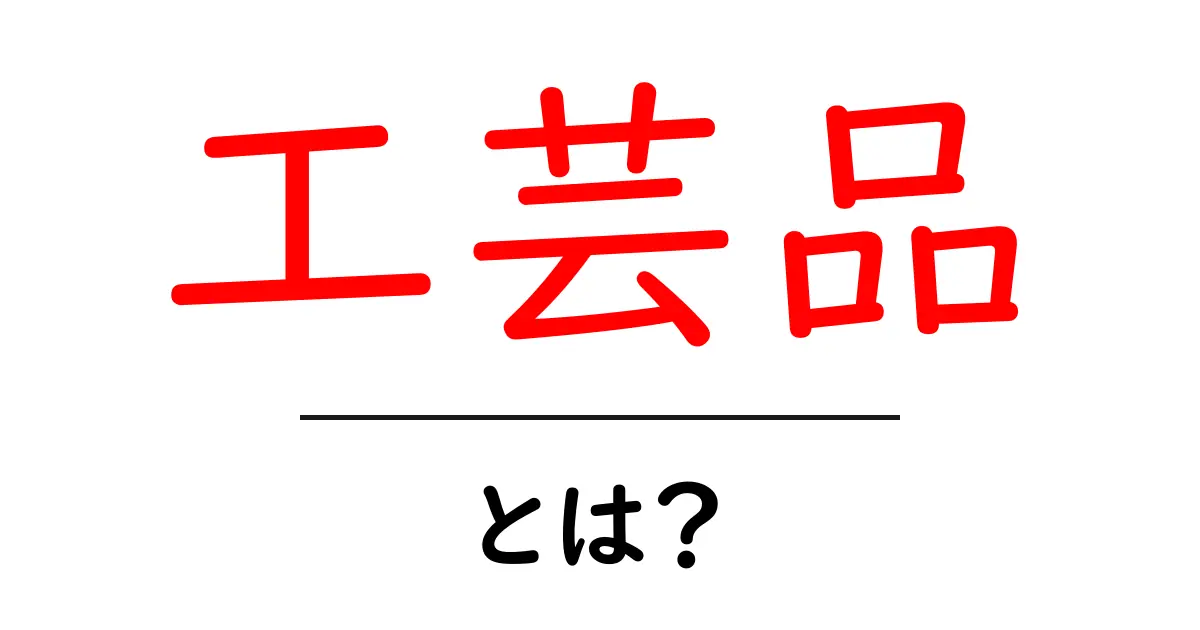 工芸品とは?日本の伝統と現代アートが交わる美しき世界共起語・同意語も併せて解説!