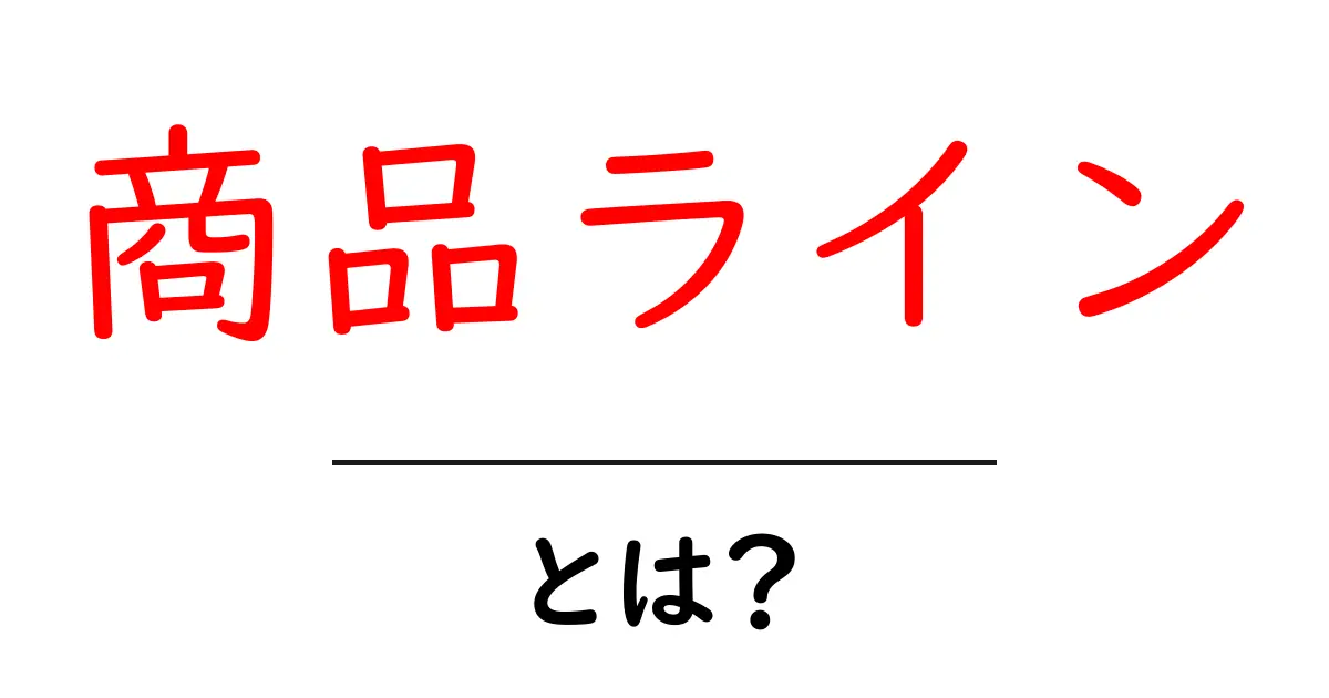 商品ラインとは?あなたの生活にどう影響するのか解説します!共起語・同意語も併せて解説!