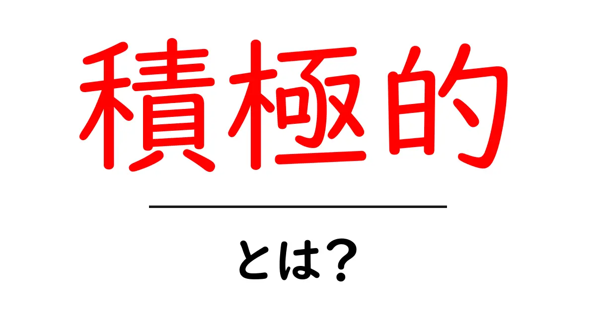 積極的とは?その意味と実生活での活用法を理解しよう!共起語・同意語も併せて解説!