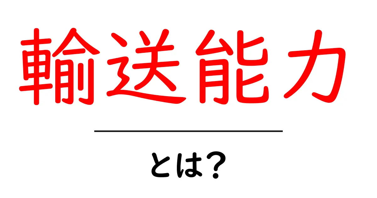 輸送能力とは?その重要性と理解しやすい解説共起語・同意語も併せて解説!
