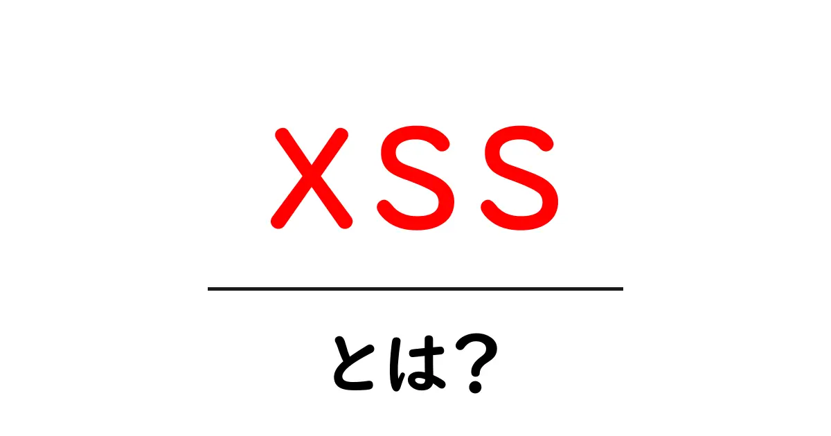 XSSとは?知らないと危険なウェブサイトの脅威を解説します!共起語・同意語も併せて解説!