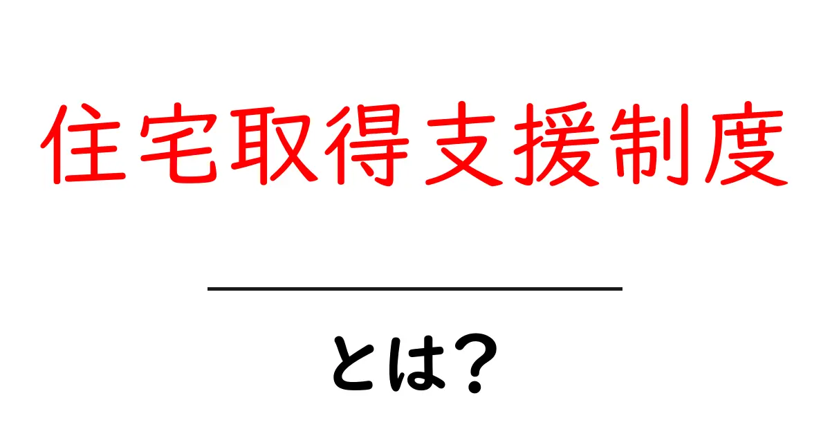 住宅取得支援制度とは?あなたの家を手に入れるためのサポートについて知ろう共起語・同意語も併せて解説!