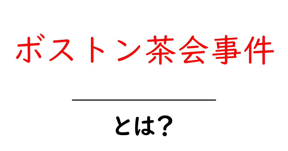 ボストン茶会事件とは?歴史的背景とその影響をわかりやすく解説!共起語・同意語も併せて解説!