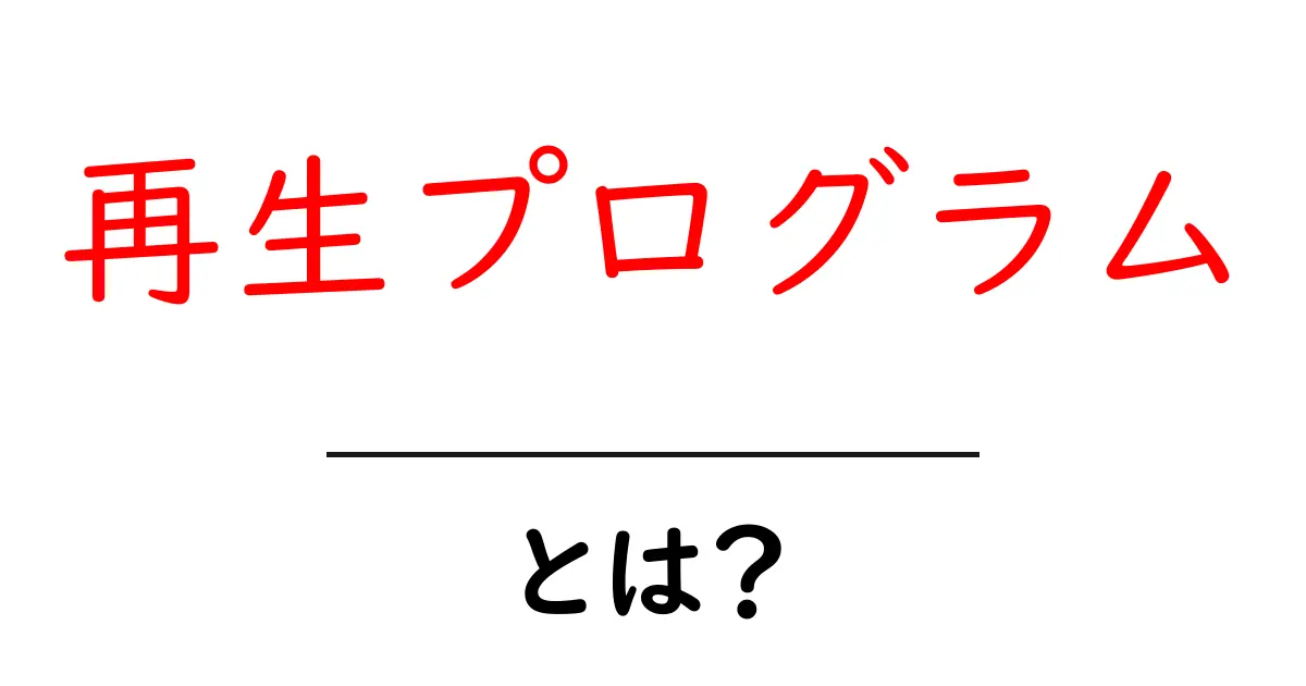 再生プログラムとは?知っておきたい最新情報と活用法共起語・同意語も併せて解説!