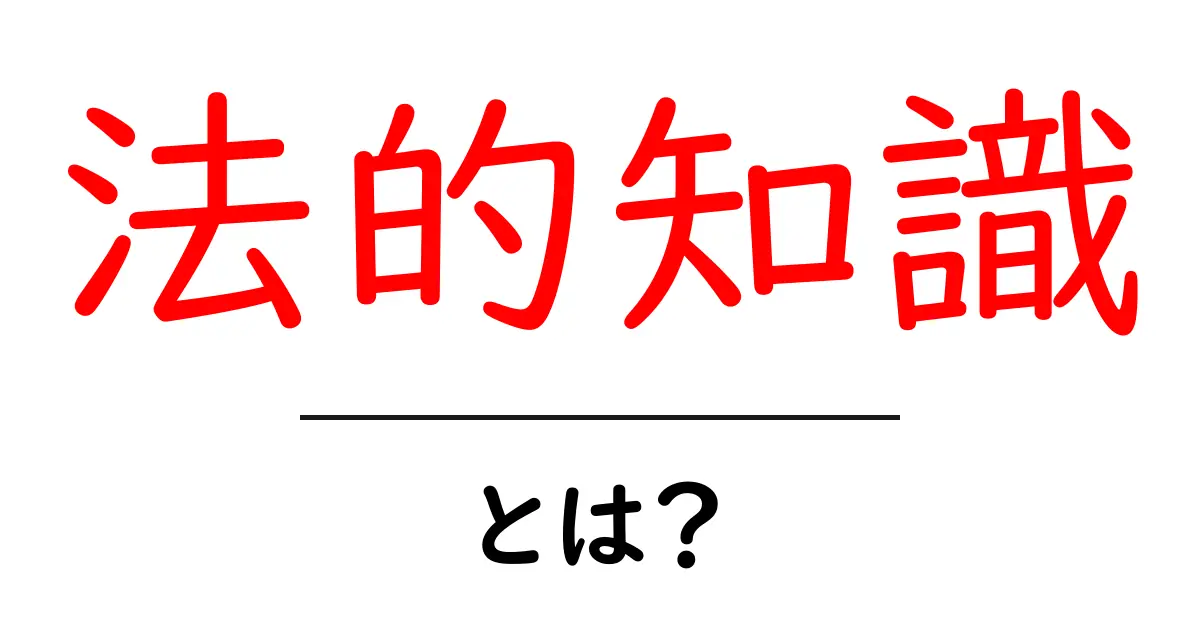 法的知識とは?知っておくべき基本とその必要性共起語・同意語も併せて解説!