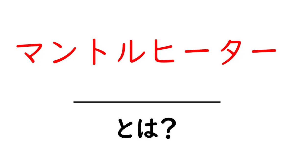 マントルヒーターとは？その仕組みと使い方をわかりやすく解説共起語・同意語も併せて解説！