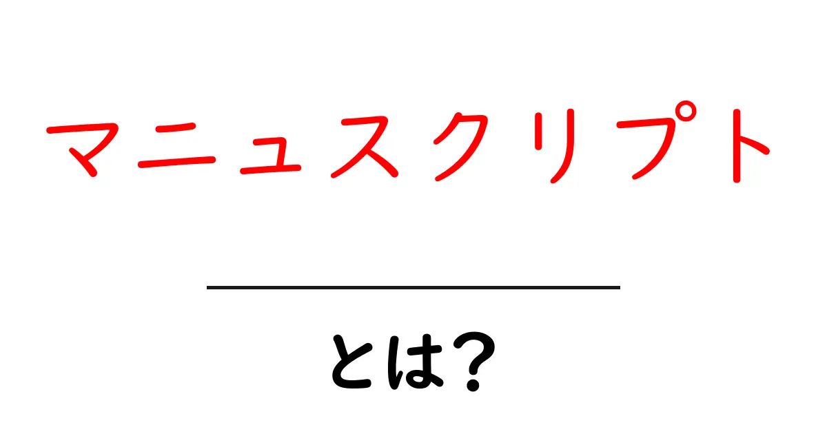 「マニュスクリプト」とは？初心者にもわかる意味と使い方の解説共起語・同意語も併せて解説！