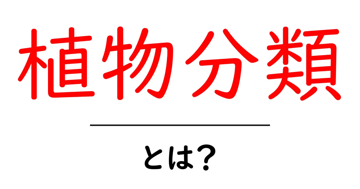 植物分類とは？中学生にもわかる基本を解説！共起語・同意語も併せて解説！