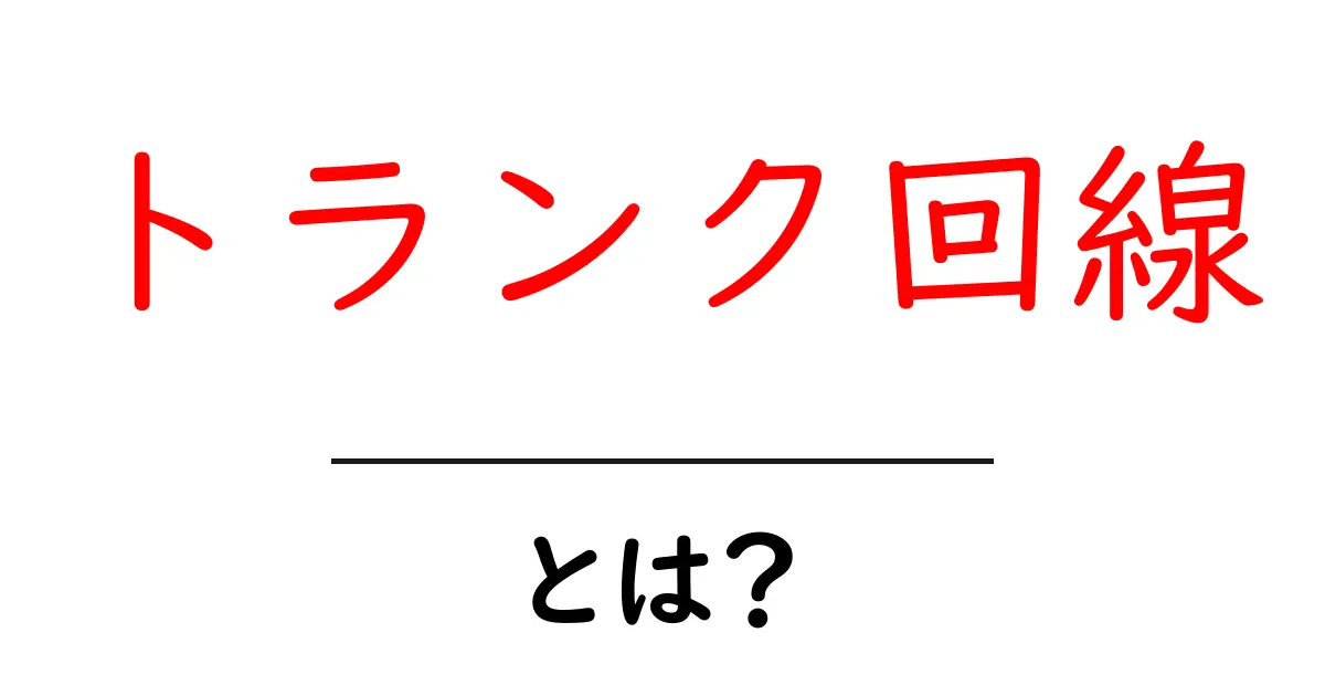 トランク回線とは？基本からわかる通信の仕組み共起語・同意語も併せて解説！