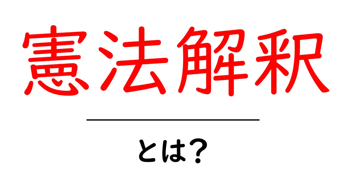 憲法解釈とは?その意味と重要性をわかりやすく解説!共起語・同意語も併せて解説!