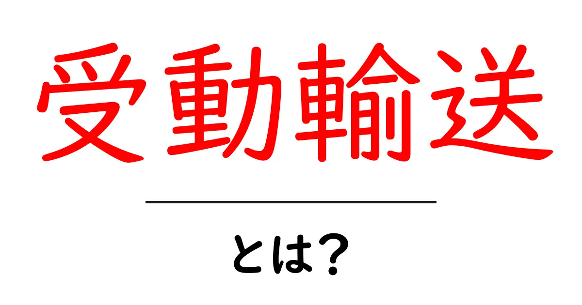 受動輸送とは?私たちの生活に隠れた重要なプロセスを解説!共起語・同意語も併せて解説!