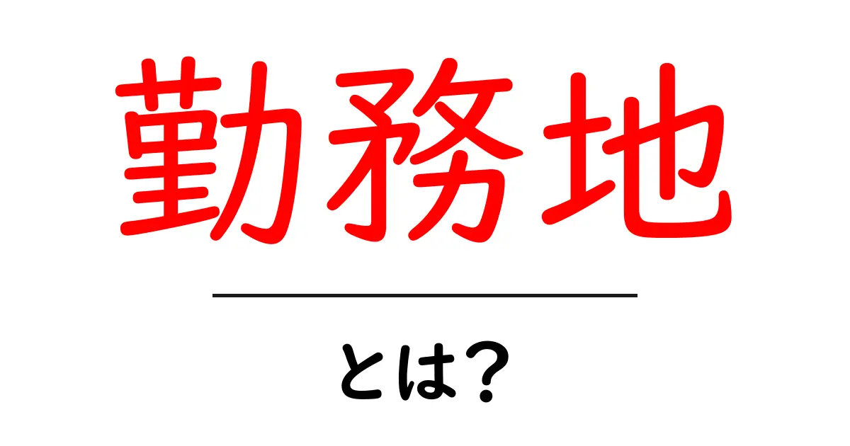 勤務地・とは？その意味と重要性を中学生にもわかりやすく解説共起語・同意語も併せて解説！