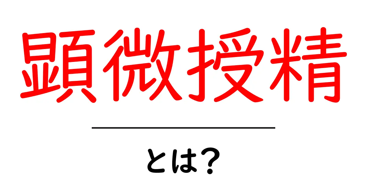顕微授精とは?その仕組みと妊娠への影響を知ろう!共起語・同意語も併せて解説!
