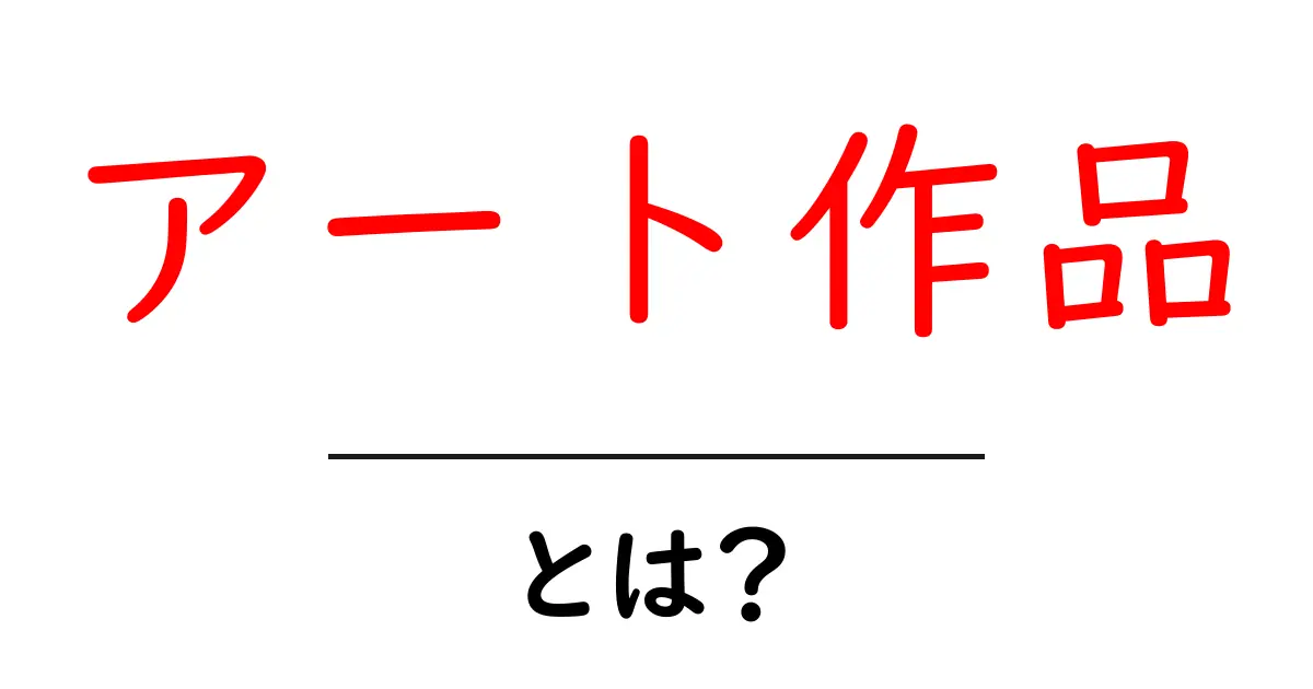 アート作品とは?初心者にもわかるアートの魅力を解説!共起語・同意語も併せて解説!