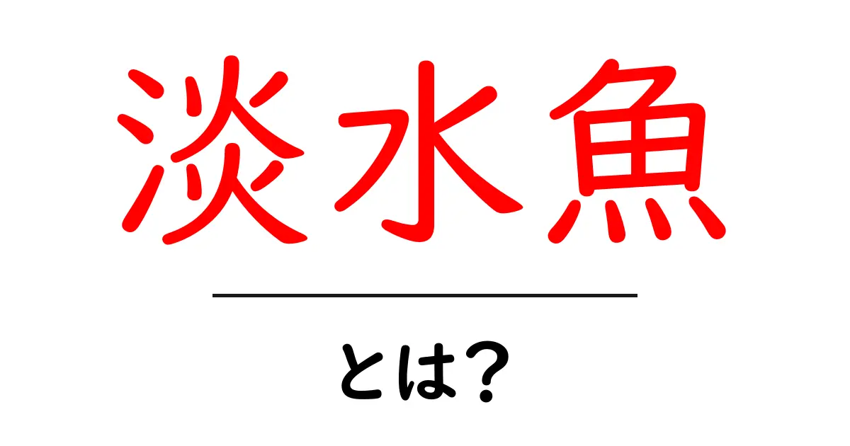 淡水魚について知ろう!身近な淡水魚の種類や特徴を徹底解説共起語・同意語も併せて解説!