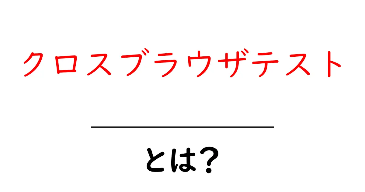 クロスブラウザテスト:異なるブラウザでの表示確認の重要性とは?共起語・同意語も併せて解説!