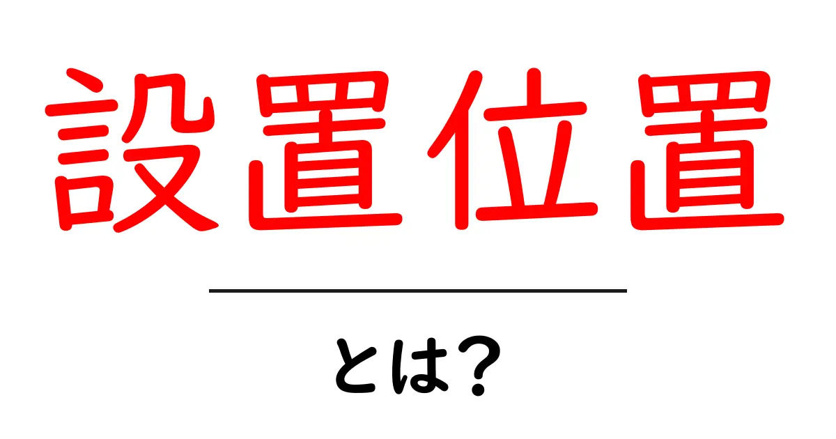 設置位置とは？重要な役割と最適な選び方を解説！共起語・同意語も併せて解説！