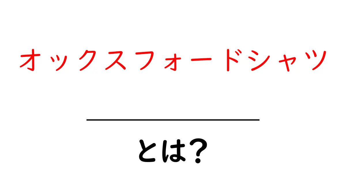 オックスフォードシャツとは?魅力と着こなし方を徹底解説!共起語・同意語も併せて解説!