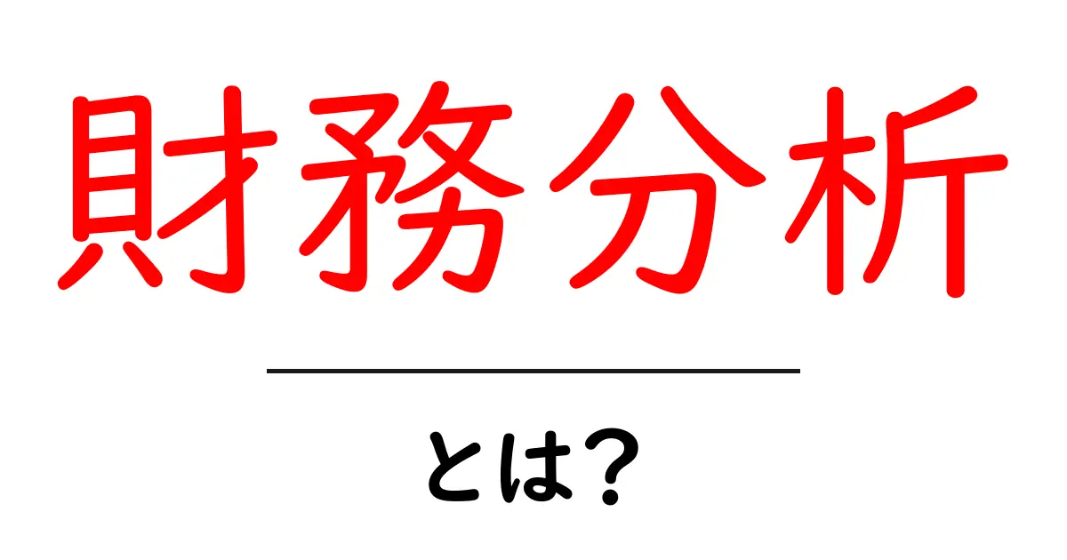 財務分析とは?初心者にも分かる基本知識を解説!共起語・同意語も併せて解説!