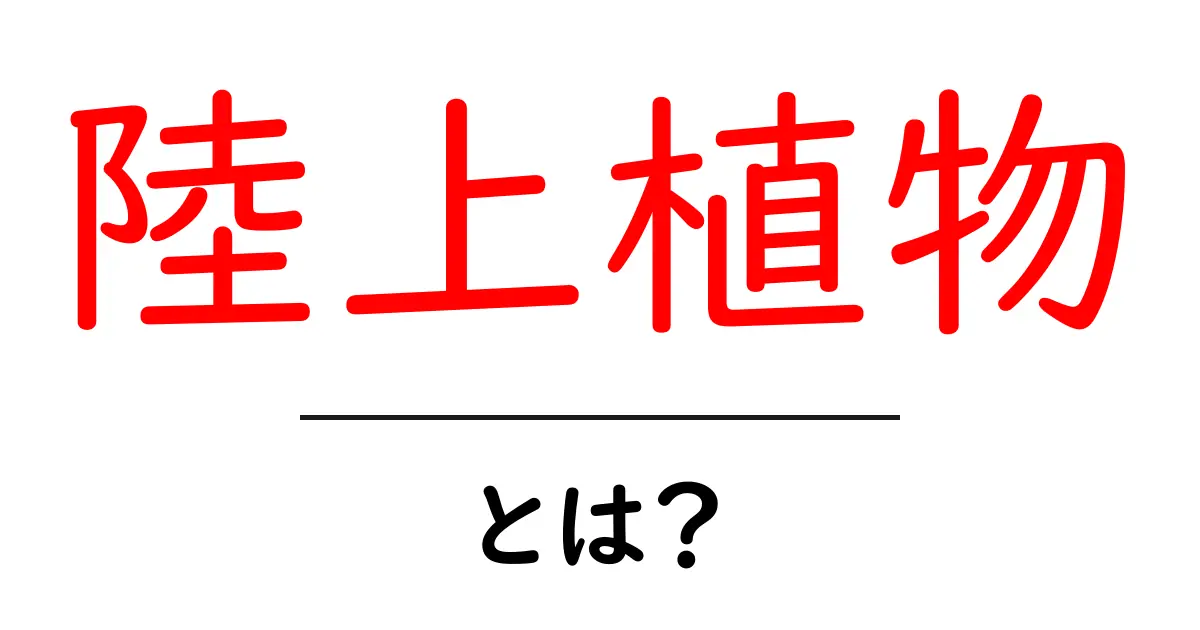 陸上植物とは?地球上の生命の礎を支える植物たちについて解説!共起語・同意語も併せて解説!