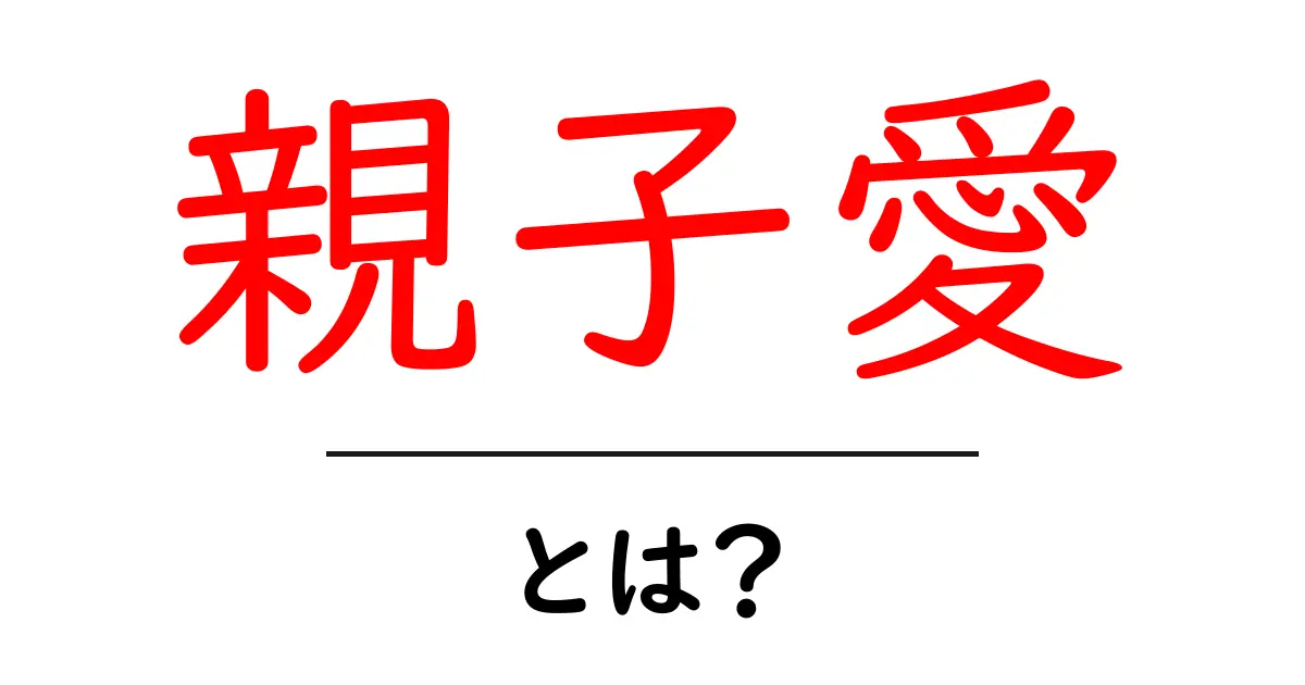 親子愛とは?その深い絆とコミュニケーションの大切さについて共起語・同意語も併せて解説!