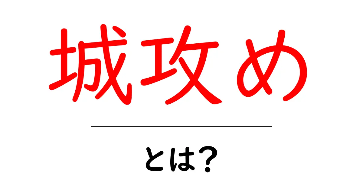 城攻めとは？歴史的な戦略とその魅力を解説！共起語・同意語も併せて解説！
