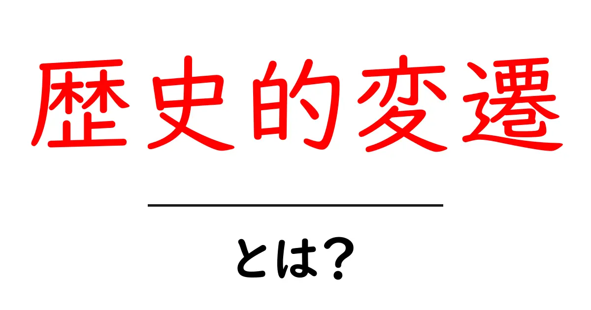「歴史的変遷」とは?その意味と重要性をわかりやすく解説!共起語・同意語も併せて解説!